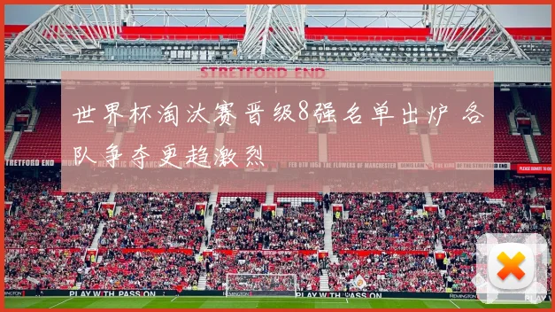 世界杯淘汰赛晋级8强名单出炉 各队争夺更趋激烈