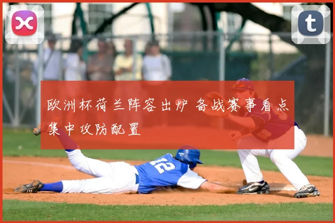 欧洲杯荷兰阵容出炉 备战赛事看点集中攻防配置
